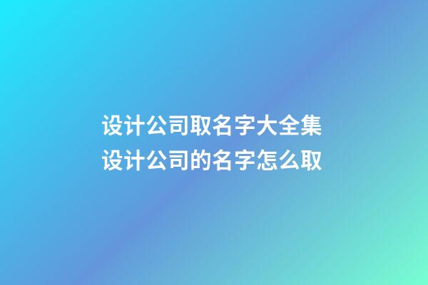 设计公司取名字大全集 设计公司的名字怎么取-第1张-公司起名-玄机派